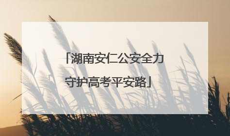 湖南安仁公安全力守护高考平安路
