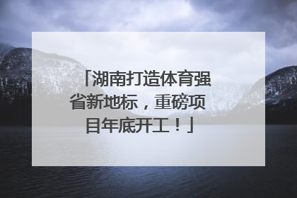 湖南打造体育强省新地标，重磅项目年底开工！