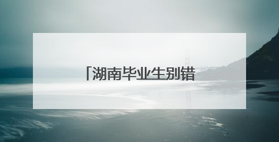 湖南毕业生别错过！这些“福利”能省上万元