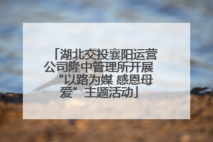 湖北交投襄阳运营公司隆中管理所开展“以路为媒 感恩母爱”主题活动