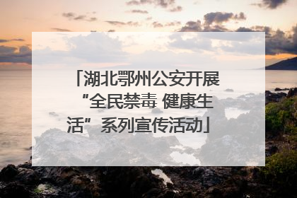 湖北鄂州公安开展“全民禁毒 健康生活”系列宣传活动