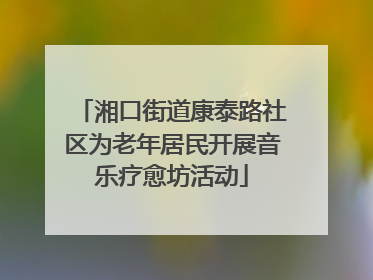湘口街道康泰路社区为老年居民开展音乐疗愈坊活动