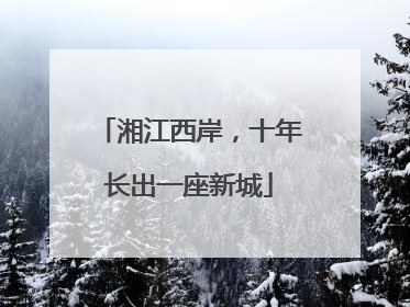 湘江西岸，十年长出一座新城