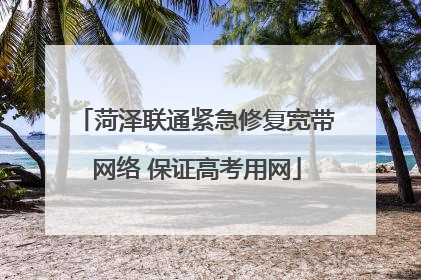 菏泽联通紧急修复宽带网络 保证高考用网