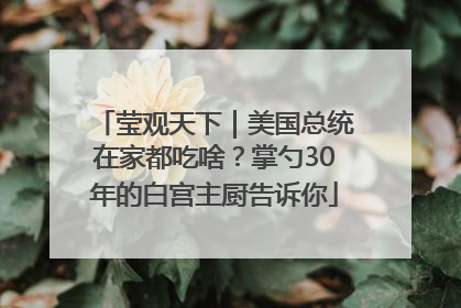 莹观天下｜美国总统在家都吃啥？掌勺30年的白宫主厨告诉你
