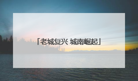 老城复兴 城南崛起