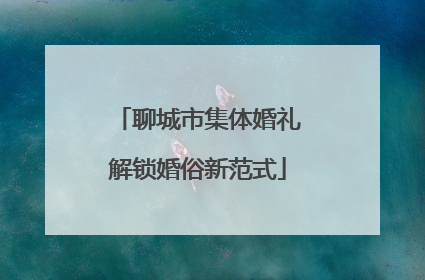 聊城市集体婚礼解锁婚俗新范式