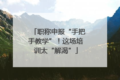 职称申报“手把手教学”！这场培训太“解渴”