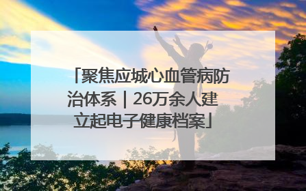 聚焦应城心血管病防治体系｜26万余人建立起电子健康档案