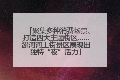 聚集多种消费场景、打造四大主题街区……漯河河上街景区展现出独特“夜”活力