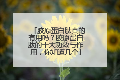 胶原蛋白肽真的有用吗？胶原蛋白肽的十大功效与作用，你知道几个