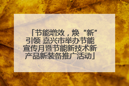 节能增效，焕“新”引领 嘉兴市举办节能宣传月暨节能新技术新产品新装备推广活动
