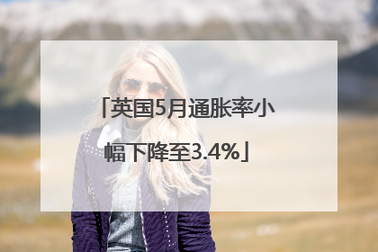 英国5月通胀率小幅下降至3.4%