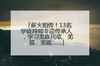 薪火相传！13名学徒拜师非遗传承人，学习羌族民歌、羌笛、羌医……