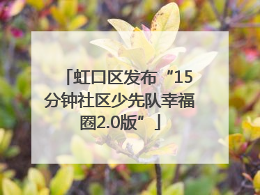 虹口区发布“15分钟社区少先队幸福圈2.0版”