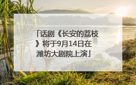 话剧《长安的荔枝》将于9月14日在潍坊大剧院上演