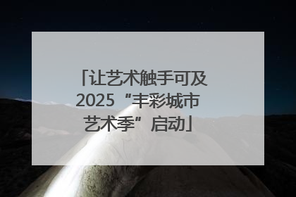 让艺术触手可及 2025“丰彩城市艺术季”启动