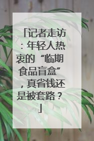 记者走访：年轻人热衷的“临期食品盲盒”，真省钱还是被套路？