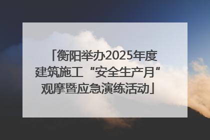 衡阳举办2025年度建筑施工“安全生产月”观摩暨应急演练活动