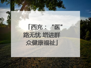 西充：“医”路无忧 增进群众健康福祉