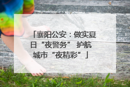 襄阳公安：做实夏日“夜警务” 护航城市“夜精彩”