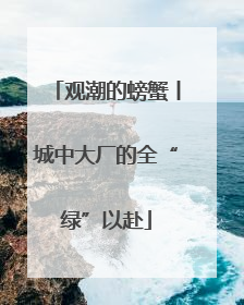 观潮的螃蟹丨城中大厂的全“绿”以赴