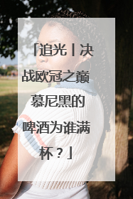 追光丨决战欧冠之巅 慕尼黑的啤酒为谁满杯？