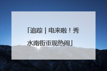 追踪｜电来啦！秀水南街重现热闹