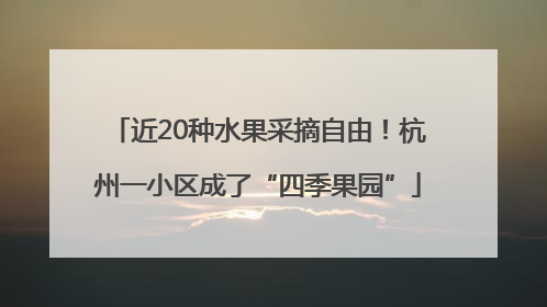 近20种水果采摘自由！杭州一小区成了“四季果园”