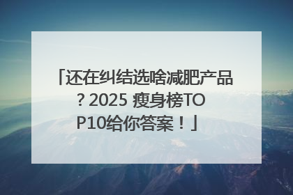 还在纠结选啥减肥产品？2025 瘦身榜TOP10给你答案！
