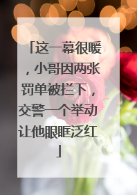 这一幕很暖，小哥因两张罚单被拦下，交警一个举动让他眼眶泛红