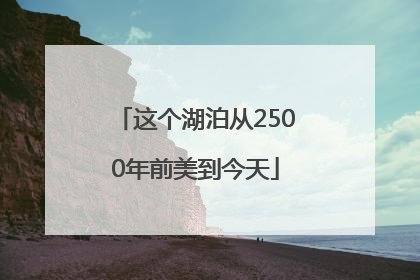 这个湖泊从2500年前美到今天