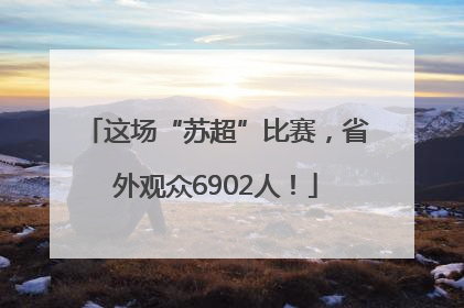 这场“苏超”比赛，省外观众6902人！
