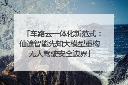 车路云一体化新范式：仙途智能先知大模型重构无人驾驶安全边界