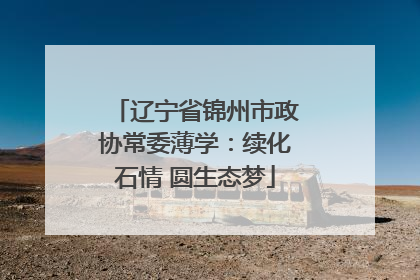 辽宁省锦州市政协常委薄学：续化石情 圆生态梦