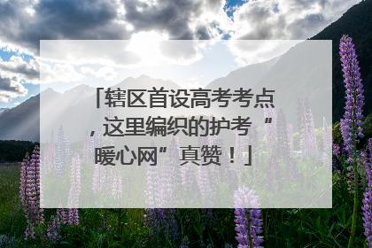 辖区首设高考考点，这里编织的护考“暖心网”真赞！