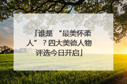 谁是 “最美怀柔人”？四大美德人物评选今日开启