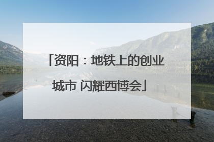 资阳：地铁上的创业城市 闪耀西博会