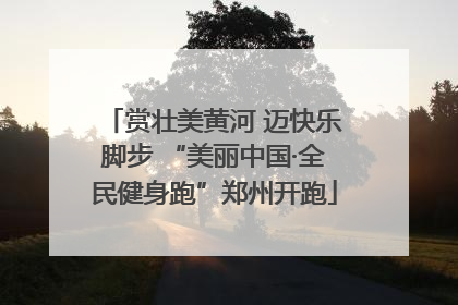 赏壮美黄河 迈快乐脚步 “美丽中国·全民健身跑”郑州开跑