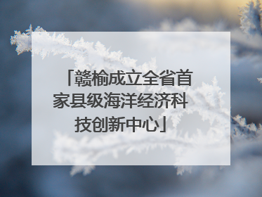 赣榆成立全省首家县级海洋经济科技创新中心