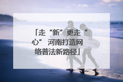 走“新”更走“心” 河南打造网络普法新路径