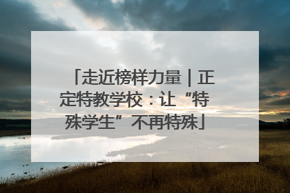 走近榜样力量｜正定特教学校：让“特殊学生”不再特殊