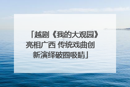越剧《我的大观园》亮相广西 传统戏曲创新演绎破圈吸睛