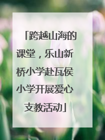 跨越山海的课堂，乐山新桥小学赴瓦侯小学开展爱心支教活动