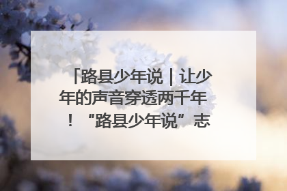 路县少年说｜让少年的声音穿透两千年！“路县少年说”志愿讲解招募启动