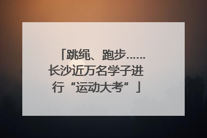 跳绳、跑步……长沙近万名学子进行“运动大考”