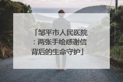 邹平市人民医院：两张手绘感谢信背后的生命守护