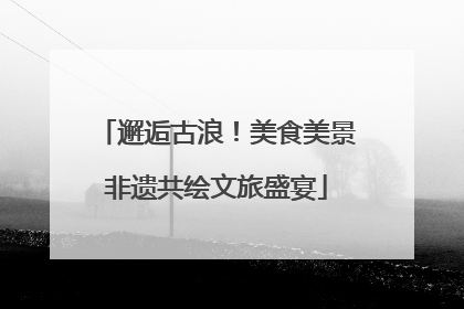 邂逅古浪！美食美景非遗共绘文旅盛宴