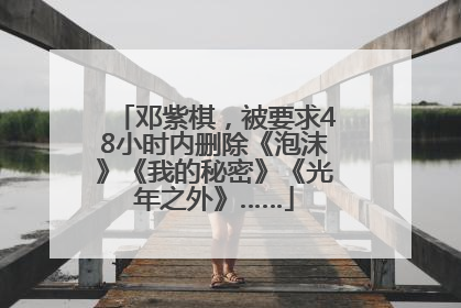 邓紫棋，被要求48小时内删除《泡沫》《我的秘密》《光年之外》……