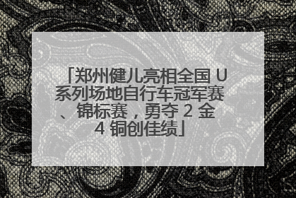 郑州健儿亮相全国 U 系列场地自行车冠军赛、锦标赛，勇夺 2 金 4 铜创佳绩